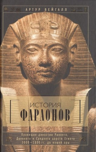 История фараонов. Правящие династии раннего, Древнего и Среднего царств Египта. 3000-1800 гг. до наш