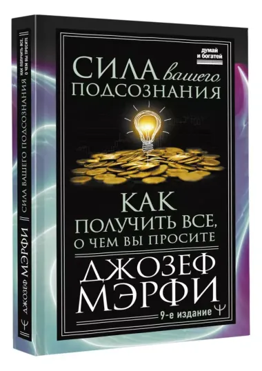 Сила вашего подсознания. Как получить все, о чем вы просите, 9-ое издание