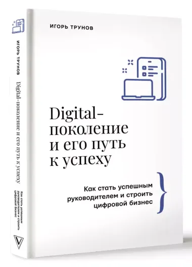 Digital-поколение и его путь к успеху. Как стать успешным руководителем и строить цифровой бизнес.