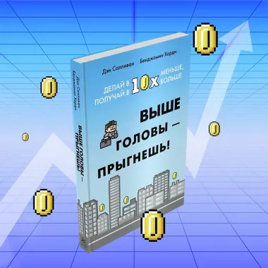 Выше головы — прыгнешь! Делай в 10х меньше, получай в 10х больше