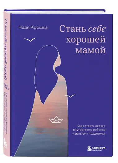 Стань себе хорошей мамой. Как согреть своего внутреннего ребенка и дать ему поддержку