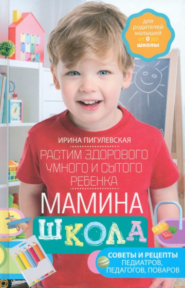 Мамина школа. Растим здорового, умного и сытого ребенка. Советы и рецепты педиатров, педагогов, поваров. Для родителей малышей от 0 до школы