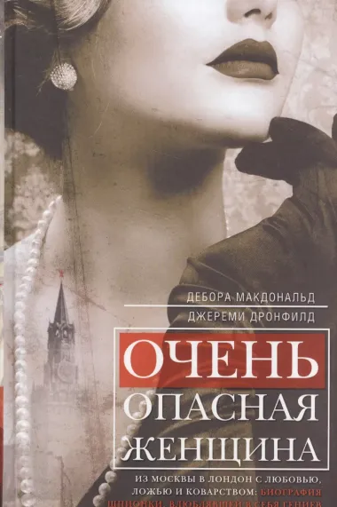 Очень опасная женщина. Из Москвы в Лондон с любовью, ложью и коварством: биография шпионки, влюблявшей в себя гениев