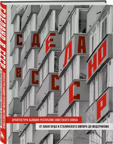 Сделано в СССР. Архитектура бывших республик Советского Союза. От авангарда и сталинского ампира до модернизма