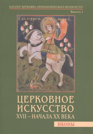 Церковное искусство XVII - начала XX века. Иконы. Каталог церковно-археологического музея ПСТГУ. Выпуск 1