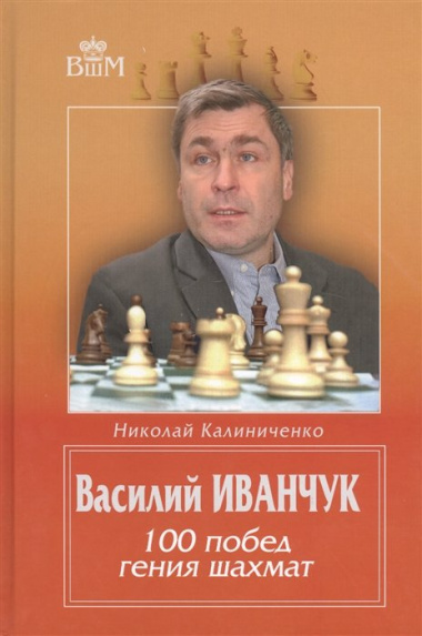 Василий Иванчук 100 побед гения шахмат (ВШМ) Калиниченко