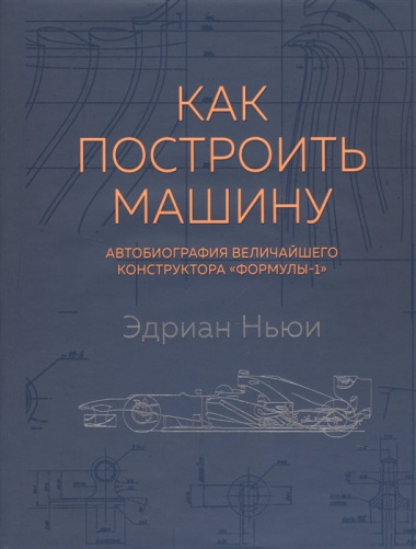 Как построить машину [автобиография величайшего конструктора «Формулы-1»] (2-е изд.)