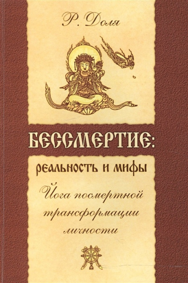 Бессмертие: реальность и мифы. 3-е изд. (обл.) Йога посмертной трансформации личности