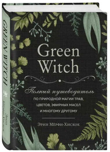 Green Witch. Полный путеводитель по природной магии трав, цветов, эфирных масел и многому другому