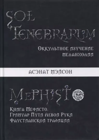 Sol Tenebrarum. Оккультное изучение меланхолии. Книга Мефисто. Гримуар Пути Левой Руки Фаустианской традиции