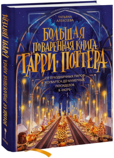 Большая поваренная книга Гарри Поттера: от праздничных пиров Хогвартса до камерных посиделок в "Норе"