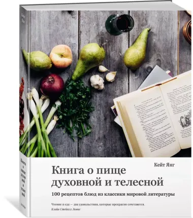 Книга о пище духовной и телесной. 100 рецептов блюд из классики мировой литературы