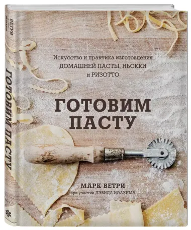 Готовим пасту. Искусство и практика изготовления домашней пасты, ньокки и ризотто