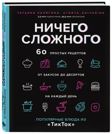 Ничего сложного. 60 простых рецептов от закусок до десертов на каждый день. Популярные блюда из "ТикТок"