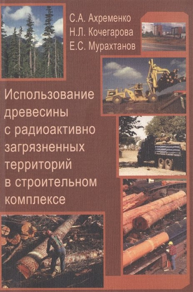 Использование древесины с радиоактивно загрязненных территорий в строительном комплексе. Учебное пособие для вузов