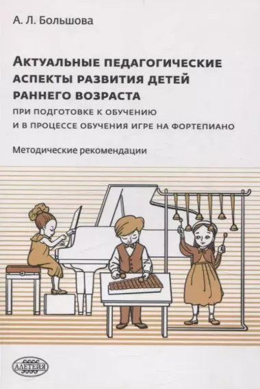 Актуальные педагогические аспекты развития детей раннего возраста при подготовке к обучению и в процессе обучения игре на фортепиано: методические рекомендации