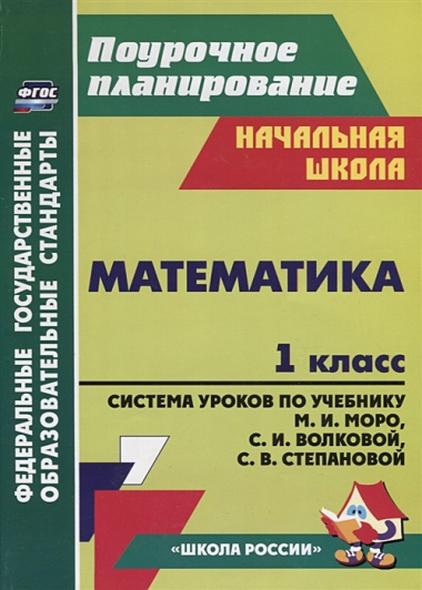 Математика. 1 класс: система уроков по учебнику М.И. Моро, С.И. Волковой, С.В. Степановой