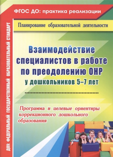 Взаимодействие специалистов в работе по преодолению ОНР у дошкольников 5-7 лет. Программа и целевые ориентиры коррекционного дошкольного образования