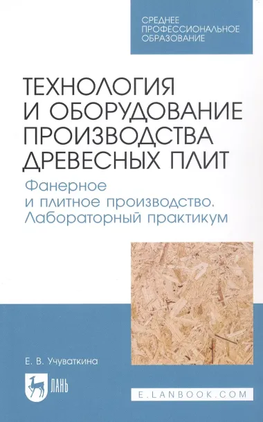 Технология и оборудование производства древесных плит. Фанерное и плитное производство. Лабораторный практикум. Учебное пособие