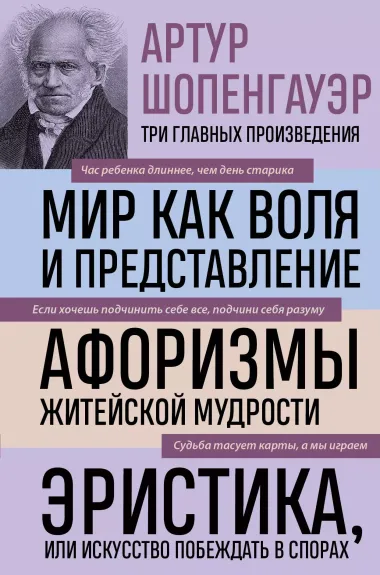 Артур Шопенгауэр. Мир как воля и представление. Афоризмы житейской мудрости. Эристика, или Искусство побеждать в спорах (новое оформление)