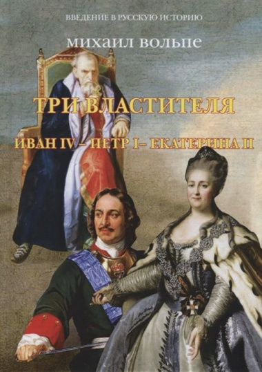 Три властителя. Иван IV- Петр I - Екатерина II