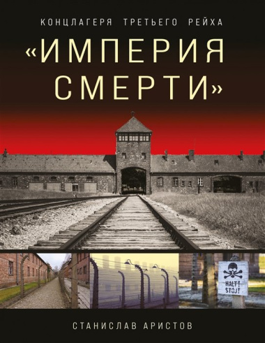 Империя смерти. Концлагеря Третьего Рейха. Самая полная иллюстрированная энциклопедия