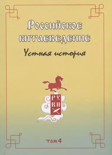 Российское китаеведение - устная история. Сборник интервью с ведущими российскими китаеведами XX-XXI вв.. Том 4