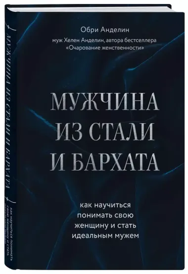 Мужчина из стали и бархата. Как научиться понимать свою женщину и стать идеальным мужем