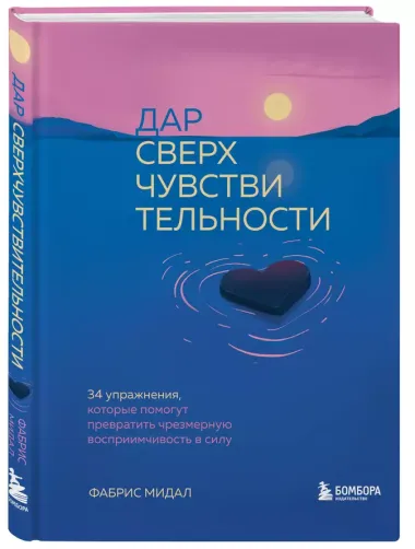 Дар сверхчувствительности. 34 упражнения, которые помогут превратить чрезмерную восприимчивость в силу