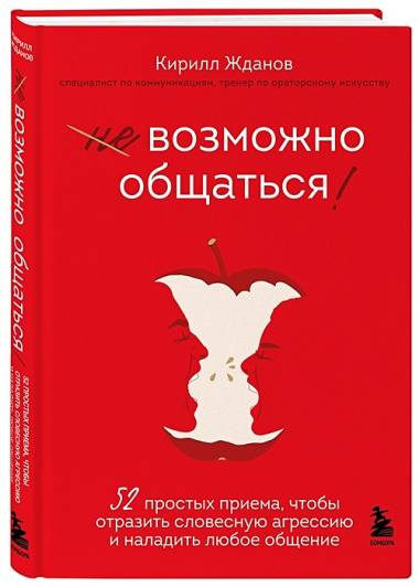 Возможно общаться! 52 простых приема, чтобы отразить словесную агрессию и наладить любое общение