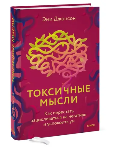 Токсичные мысли. Как перестать зацикливаться на негативе и успокоить ум