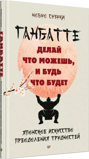 Ганбатте: делай что можешь, и будь что будет. Японское искусство преодоления  трудностей