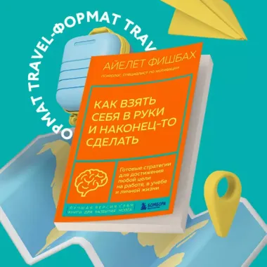 Как взять себя в руки и наконец-то сделать. Готовые стратегии для достижения любой цели на работе, в учебе и личной жизни