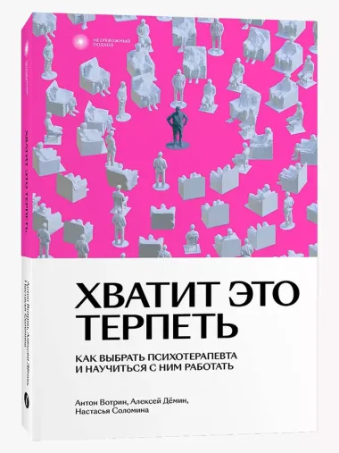 Хватит это терпеть. Как выбрать психотерапевта и научиться с ним работать