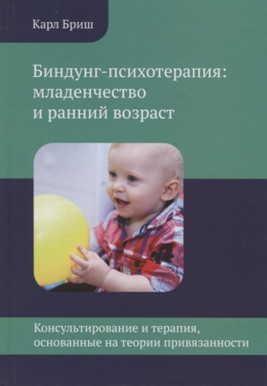 Биндунг-психотерапия: младенчество и ранний возраст. Консультирование и терапия, основанные на теории привязанности