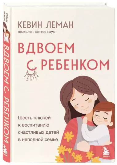 Вдвоем с ребенком. Шесть ключей к воспитанию счастливых детей в неполной семье