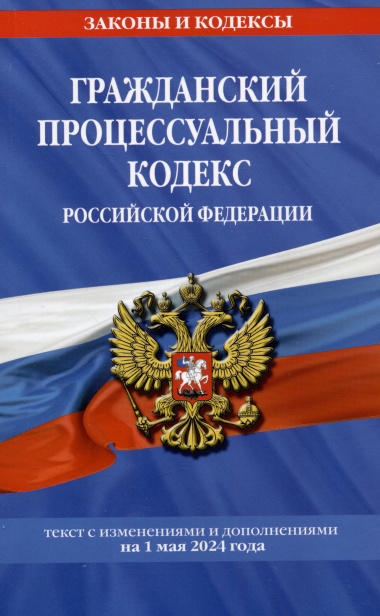 Гражданский процессуальный кодекс Российской Федерации. текст с изменениями и дополнениями на 1 мая 2024 года