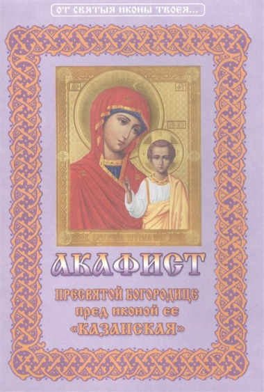 Акафист Пресвятой Богородице пред иконой Ее "Казанская"