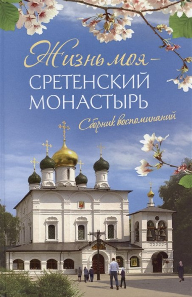 Жизнь моя – Сретенский монастырь. Сборник воспоминаний
