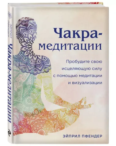 Чакра-медитации. Пробудите свою исцеляющую силу с помощью медитации и визуализации