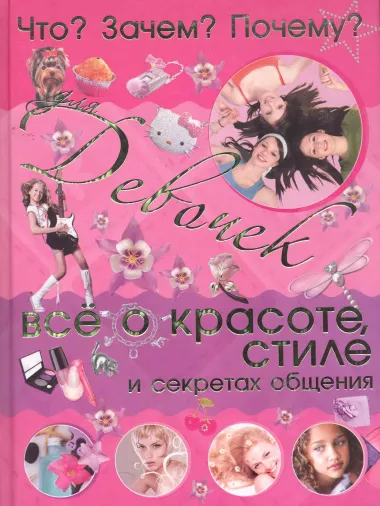 Что? Зачем? Почему? Для девочек. Всё о красоте, стиле и секретах общения