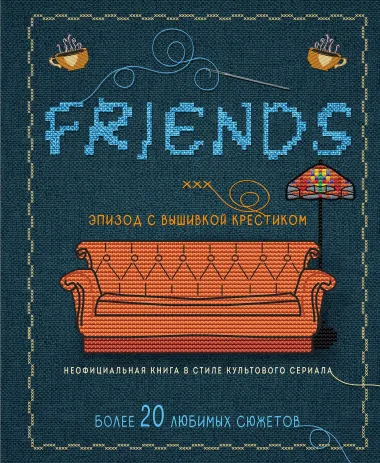 Friends. Эпизод с вышивкой крестиком. Неофициальная книга в стиле культового сериала