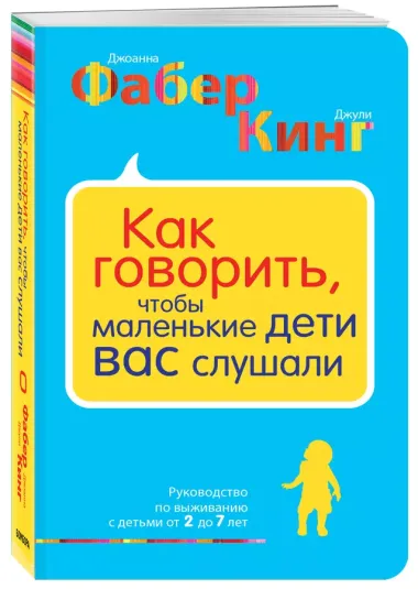 Как говорить, чтобы маленькие дети вас слушали. Руководство по выживанию с детьми от 2 до 7 лет