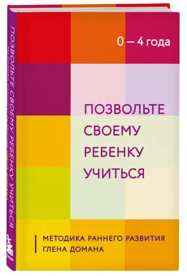 Позвольте своему ребенку учиться. Методика раннего развития Глена Домана. От 0 до 4 лет