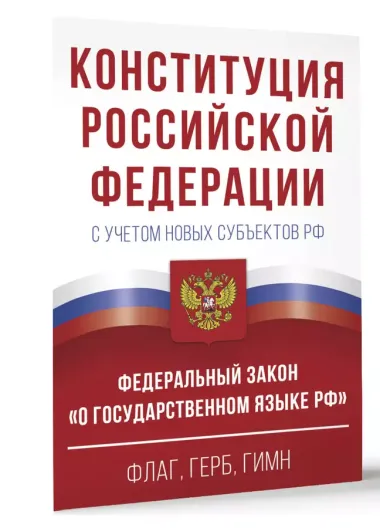 Конституция Российской Федерации с учетом новых субъектов РФ и Федеральный закон "О государственном языке РФ" в редакции от 28.02.2023. Флаг, герб, гимн