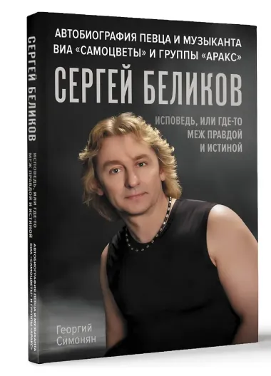 Сергей Беликов. Исповедь, или где-то меж Правдой и Истиной. Автобиография певца и музыканта ВИА 