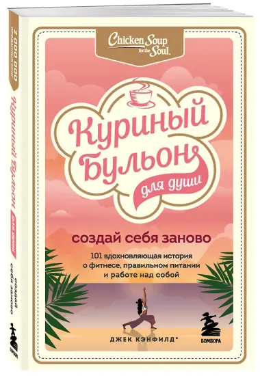 Куриный бульон для души. Создай себя заново. 101 вдохновляющая история о фитнесе, правильном питании и работе над собой