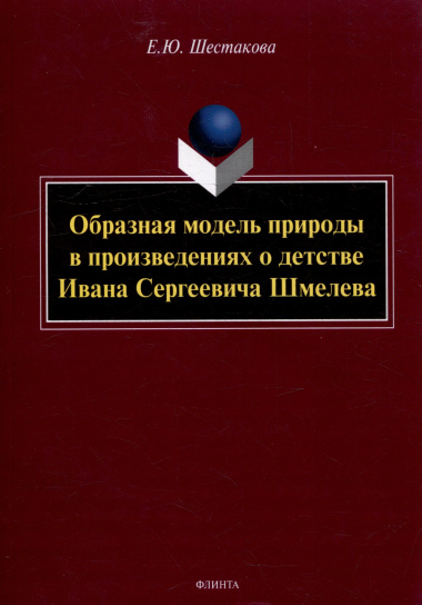 Образная модель природы в произведениях о детстве Ивана Сергеевича Шмелева: монография