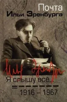 Я слышу все…: почта Ильи Эренбурга 1916-1967