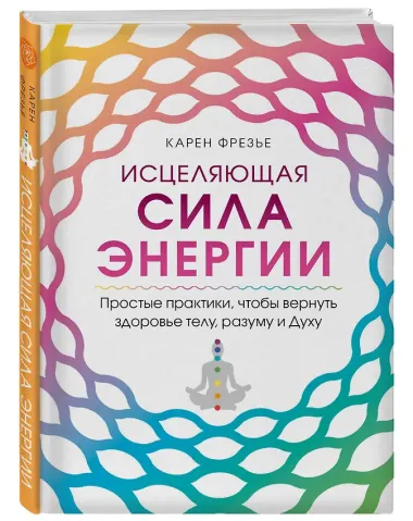 Исцеляющая сила энергии. Простые практики, чтобы вернуть здоровье телу, разуму и Духу